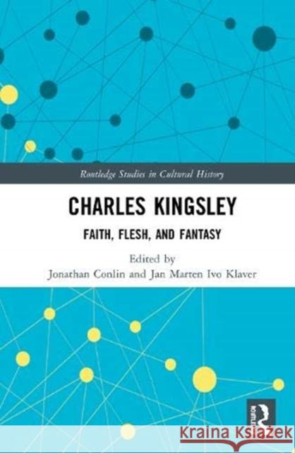 Charles Kingsley: Faith, Flesh, and Fantasy Jonathan Conlin Jan Marten Ivo Klaver 9780367224912