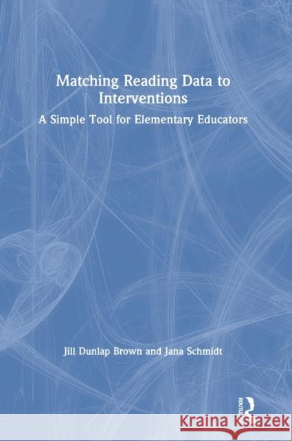 Matching Reading Data to Interventions: A Simple Tool for Elementary Educators Jill Dunlap Brown Jana Schmidt 9780367225063