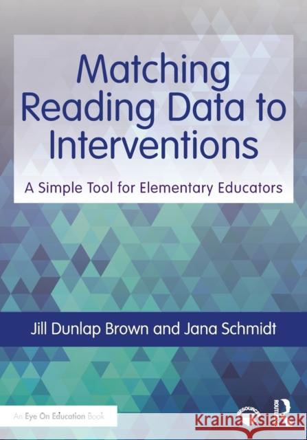 Matching Reading Data to Interventions: A Simple Tool for Elementary Educators Jill Dunlap Brown Jana Schmidt 9780367225070