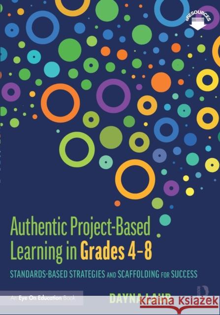 Authentic Project-Based Learning in Grades 4-8: Standards-Based Strategies and Scaffolding for Success Dayna Laur 9780367225094 Routledge