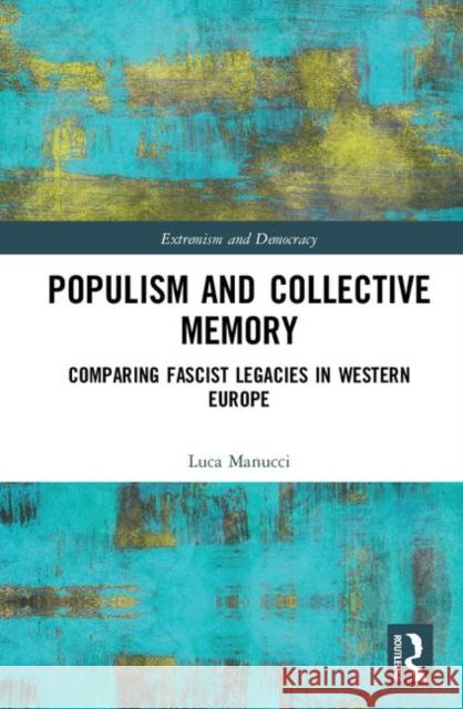 Populism and Collective Memory: Comparing Fascist Legacies in Western Europe Luca Manucci 9780367225179 Routledge