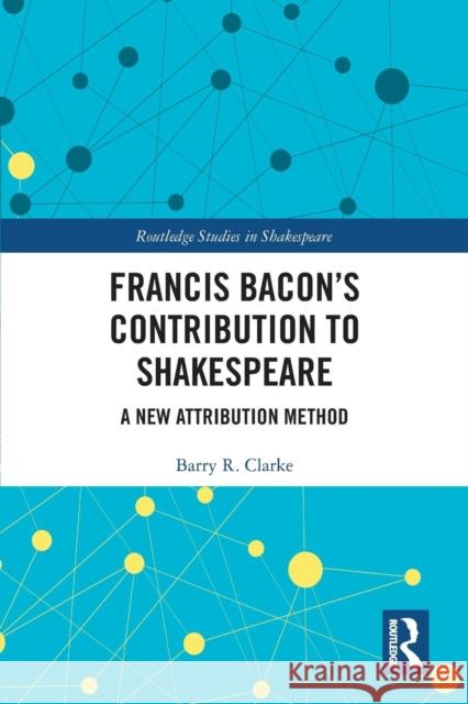 Francis Bacon's Contribution to Shakespeare: A New Attribution Method Barry R. Clarke 9780367225445 Routledge