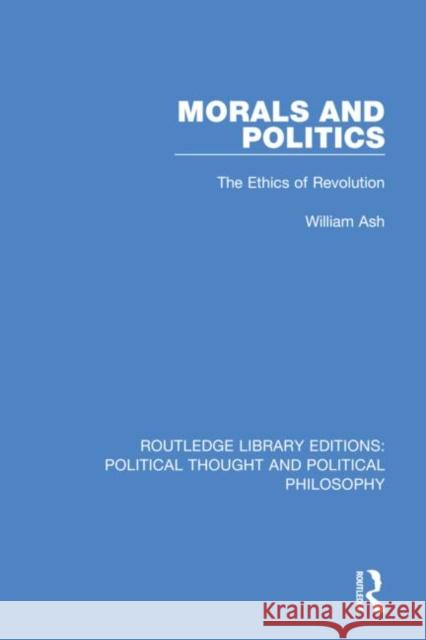 Morals and Politics: The Ethics of Revolution William Ash 9780367225513 Routledge