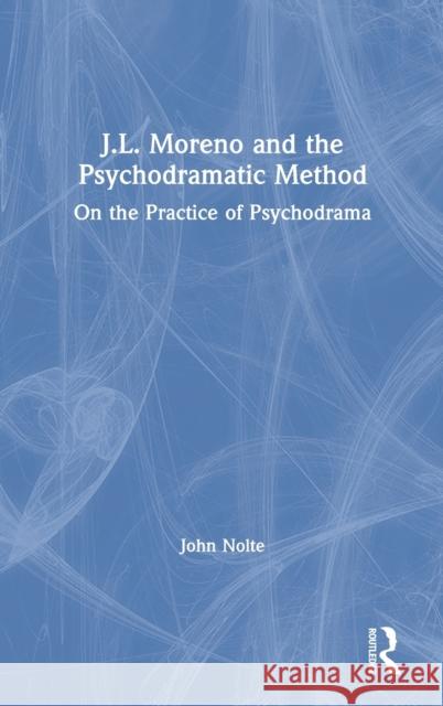J.L. Moreno and the Psychodramatic Method: On the Practice of Psychodrama John Nolte 9780367225650 Routledge