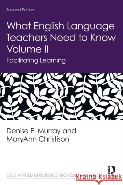 What English Language Teachers Need to Know Volume II: Facilitating Learning Denise E. Murray Maryann Christison 9780367225773 Routledge