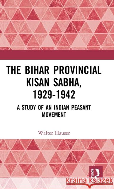 The Bihar Provincial Kisan Sabha, 1929-1942: A Study of an Indian Peasant Movement Walter Hauser 9780367225971 Routledge
