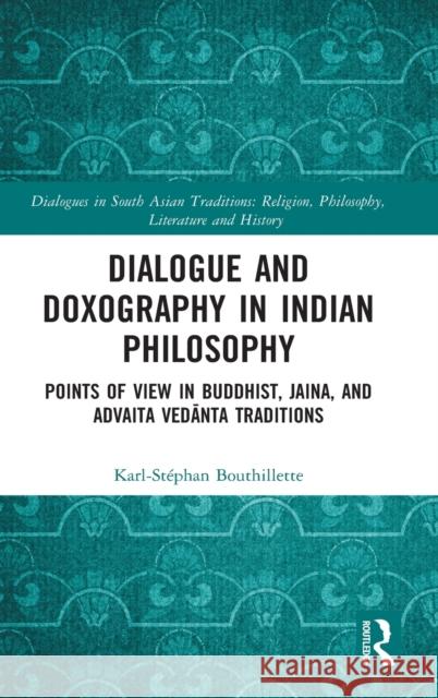 Dialogue and Doxography in Indian Philosophy: Points of View in Buddhist, Jaina, and Advaita Vedānta Traditions Bouthillette, Karl-Stéphan 9780367226138 Routledge