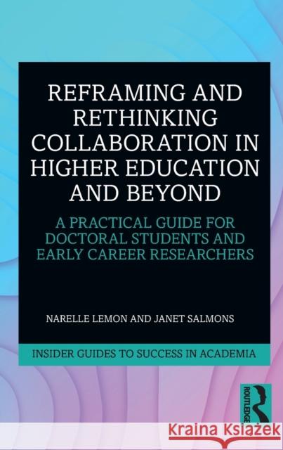 Reframing and Rethinking Collaboration in Higher Education and Beyond: A Practical Guide for Doctoral Students and Early Career Researchers Lemon, Narelle 9780367226169