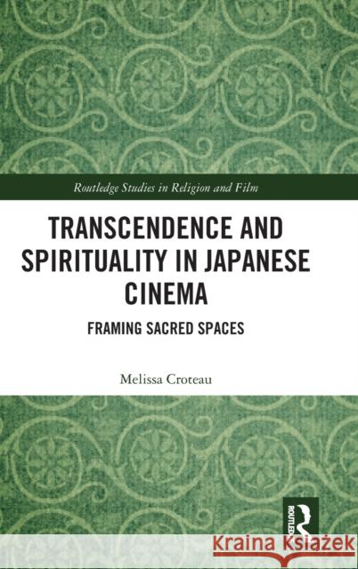 Transcendence and Spirituality in Japanese Cinema: Framing Sacred Spaces Melissa M. Croteau 9780367226282 Taylor & Francis Ltd