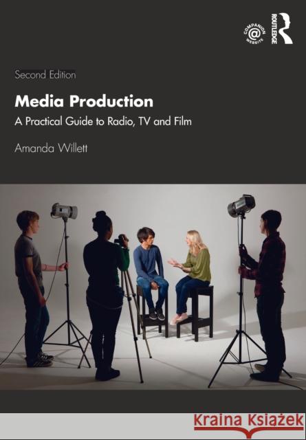 Media Production: A Practical Guide to Radio, TV and Film Amanda Willett 9780367226381 Routledge