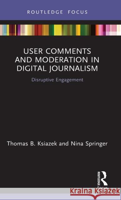 User Comments and Moderation in Digital Journalism: Disruptive Engagement Thomas B. Ksiazek Nina Springer 9780367226428 Routledge