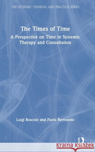 The Times of Time: A Perspective on Time in Systemic Therapy and Consultation Luigi Boscolo Paolo Bertrando 9780367226473 Routledge