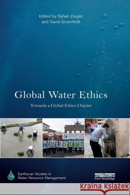 Global Water Ethics: Towards a Global Ethics Charter Rafael Ziegler David Groenfeldt 9780367226817 Routledge