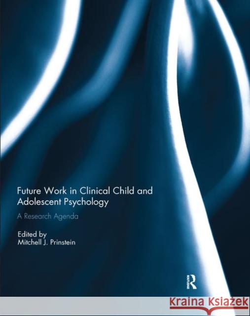 Future Work in Clinical Child and Adolescent Psychology: A Research Agenda Mitchell J. Prinstein 9780367226848