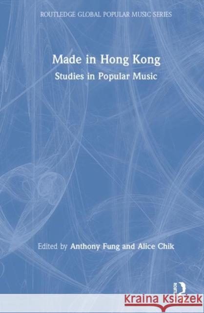 Made in Hong Kong: Studies in Popular Music Anthony Fung Alice Chik 9780367226978