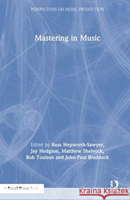 Mastering in Music Russ Hepworth-Sawyer Jay Hodgson Matthew Shelvock 9780367227319 Focal Press