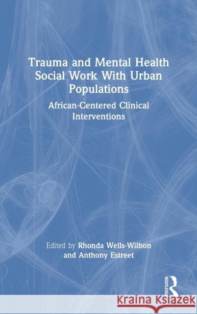 Trauma and Mental Health Social Work With Urban Populations: African-Centered Clinical Interventions Wells-Wilbon, Rhonda 9780367227333 Routledge