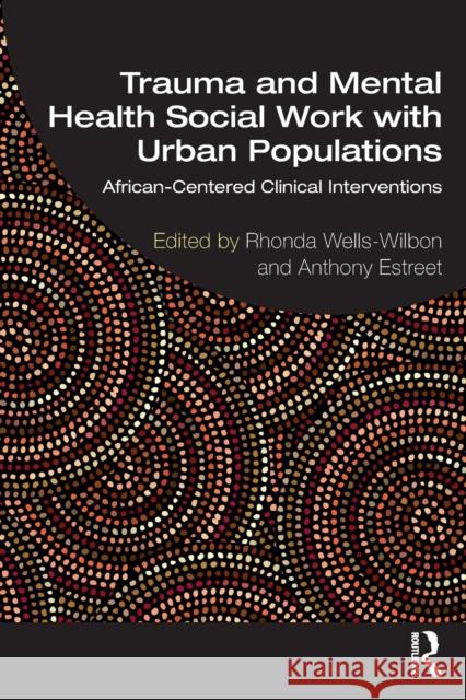 Trauma and Mental Health Social Work With Urban Populations: African-Centered Clinical Interventions Wells-Wilbon, Rhonda 9780367227340 Routledge
