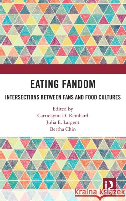 Eating Fandom: Intersections Between Fans and Food Cultures Carrielynn D. Reinhard Julia E. Largent Bertha Chin 9780367227432 Routledge