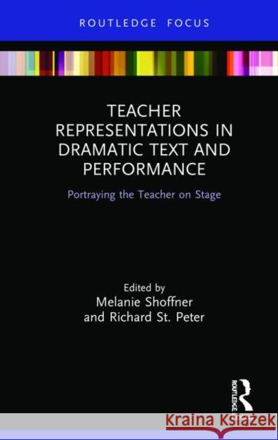 Teacher Representations in Dramatic Text and Performance: Portraying the Teacher on Stage Melanie Shoffner Richard S 9780367227814
