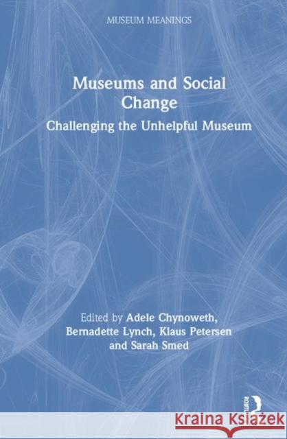 Museums and Social Change: Challenging the Unhelpful Museum Bernadette Lynch Sarah Smed Adele Chynoweth 9780367228002 Routledge