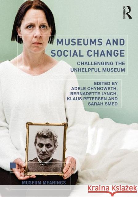 Museums and Social Change: Challenging the Unhelpful Museum Bernadette Lynch Sarah Smed Adele Chynoweth 9780367228019 Routledge