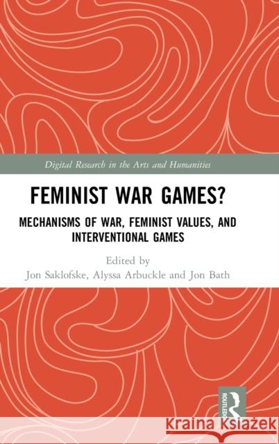 Feminist War Games?: Mechanisms of War, Feminist Values, and Interventional Games Saklofske, Jon 9780367228187 Routledge