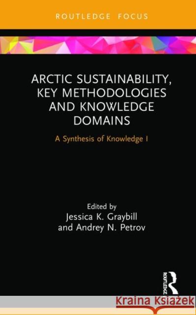 Arctic Sustainability, Key Methodologies and Knowledge Domains: A Synthesis of Knowledge I Graybill, Jessica K. 9780367228194