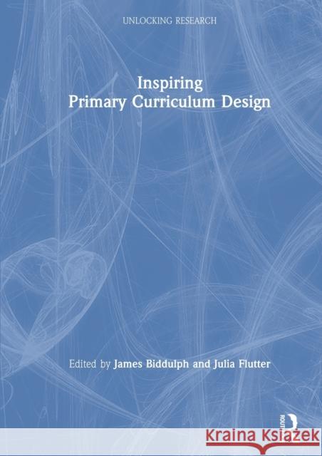 Inspiring Primary Curriculum Design James Biddulph Julia Flutter 9780367228330 Routledge