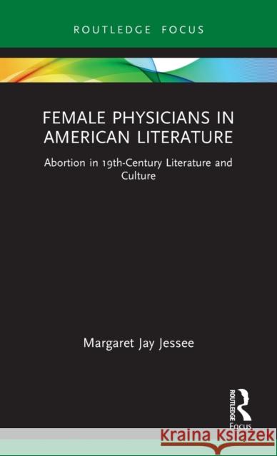 Female Physicians in American Literature: Abortion in 19th-Century Literature and Culture Jessee, Margaret Jay 9780367228439 Taylor & Francis Ltd