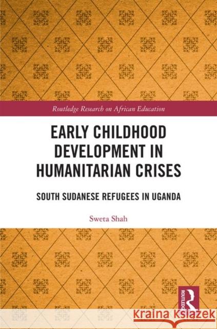 Early Childhood Development in Humanitarian Crises: South Sudanese Refugees in Uganda Sweta Shah 9780367228576 Routledge