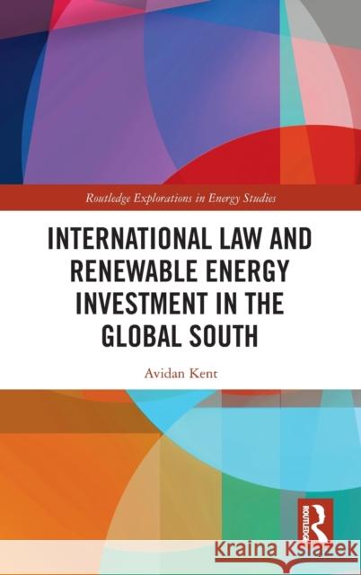 International Law and Renewable Energy Investment in the Global South Avidan Kent 9780367228583 Routledge
