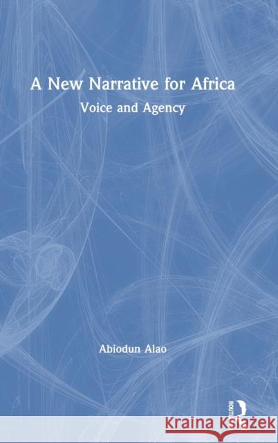 A New Narrative for Africa: Voice and Agency Abiodun Alao 9780367228682