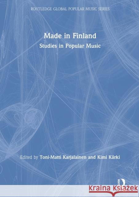 Made in Finland: Studies in Popular Music Toni-Matti Karjalainen Kimi K 9780367228903 Routledge