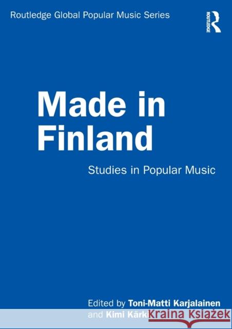 Made in Finland: Studies in Popular Music Toni-Matti Karjalainen Kimi K 9780367228910 Routledge