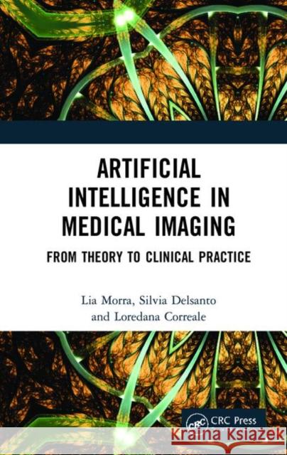 Artificial Intelligence in Medical Imaging: From Theory to Clinical Practice Lia Morra Silvia Delsanto Loredana Correale 9780367229177 CRC Press