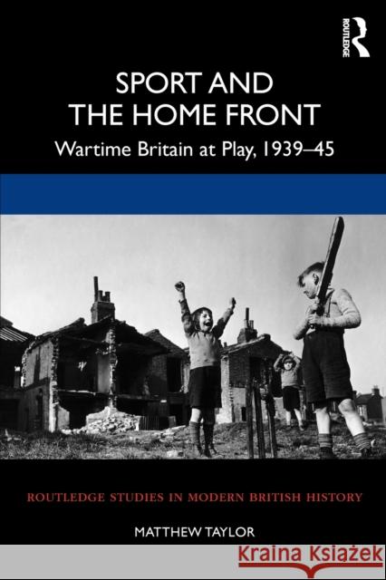 Sport and the Home Front: Wartime Britain at Play, 1939-45 Matthew Taylor 9780367229245