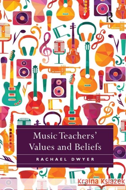 Music Teachers' Values and Beliefs: Stories from Music Classrooms Dwyer, Rachael 9780367229320
