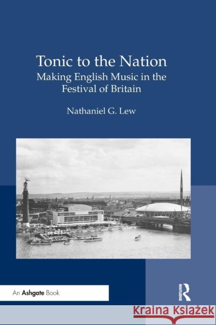 Tonic to the Nation: Making English Music in the Festival of Britain: Making English Music in the Festival of Britain Lew, Nathaniel G. 9780367229429 Routledge