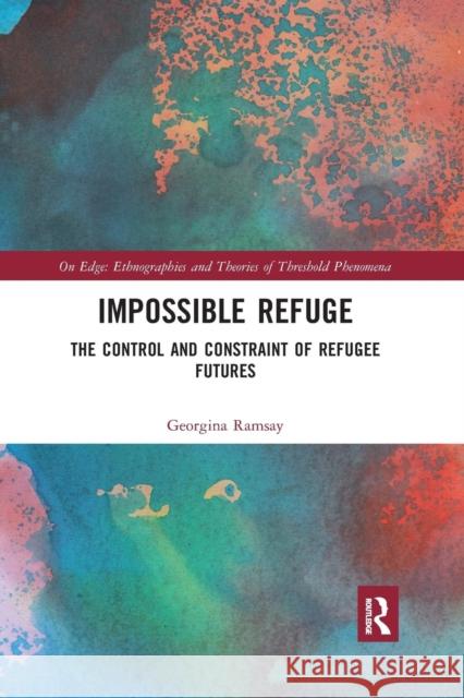 Impossible Refuge: The Control and Constraint of Refugee Futures Georgina Ramsay 9780367229634 Routledge