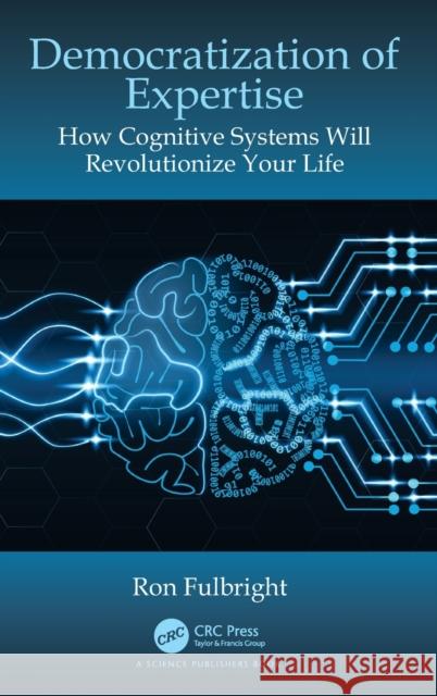 Democratization of Expertise: How Cognitive Systems Will Revolutionize Your Life Fulbright, Ron 9780367229641 Routledge