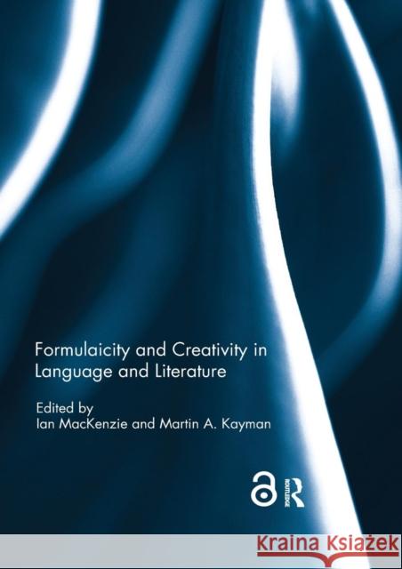 Formulaicity and Creativity in Language and Literature Ian MacKenzie Martin A. Kayman 9780367229672