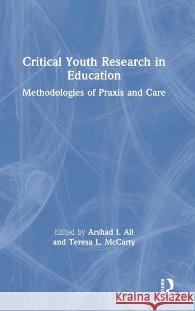 Critical Youth Research in Education: Methodologies of Praxis and Care McCarty, Teresa L. 9780367230012