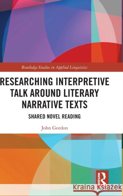 Researching Interpretive Talk Around Literary Narrative Texts: Shared Novel Reading Gordon, John 9780367230074