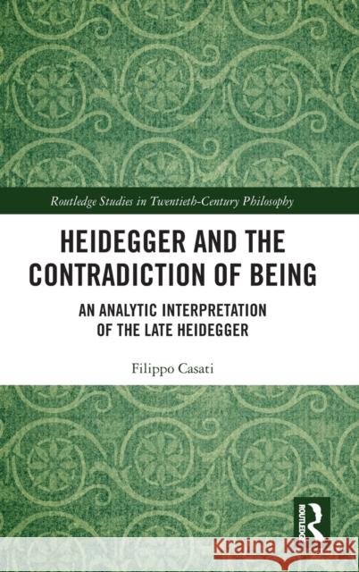 Heidegger and the Contradiction of Being: An Analytic Interpretation of the Late Heidegger Filippo Casati 9780367230104