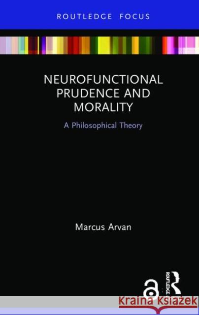 Neurofunctional Prudence and Morality: A Philosophical Theory Marcus Arvan 9780367230159 Routledge