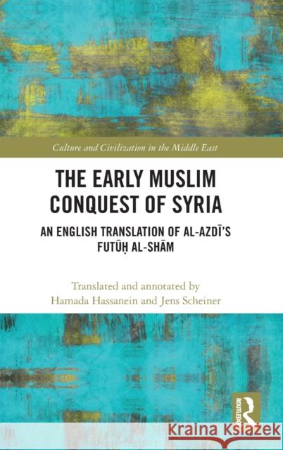 The Early Muslim Conquest of Syria: An English Translation of Al-Azdī's Futūḥ Al-Shām Scheiner, Jens 9780367230258 Routledge