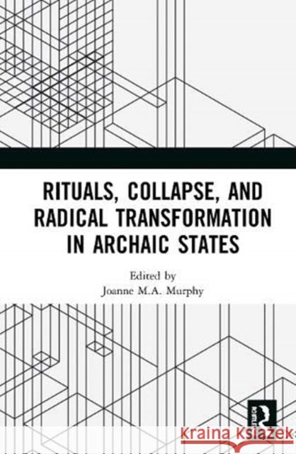 Rituals, Collapse, and Radical Transformation in Archaic States Joanne M. a. Murphy 9780367230265