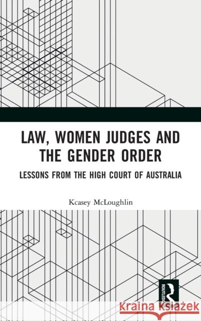 Law, Women Judges and the Gender Order: Lessons from the High Court of Australia McLoughlin, Kcasey 9780367230357 Routledge