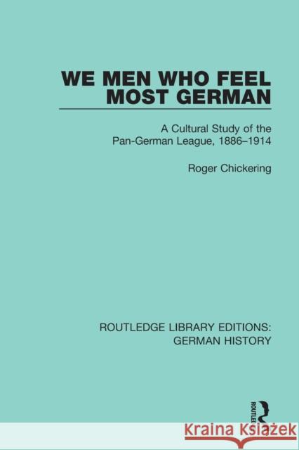 We Men Who Feel Most German: A Cultural Study of the Pan-German League, 1886-1914 Roger Chickering 9780367230531
